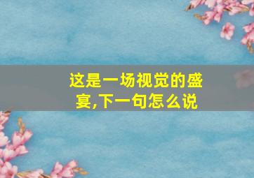 这是一场视觉的盛宴,下一句怎么说