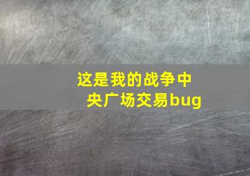 这是我的战争中央广场交易bug