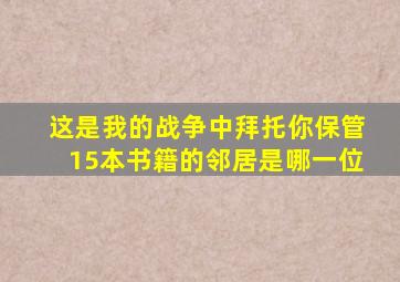 这是我的战争中拜托你保管15本书籍的邻居是哪一位