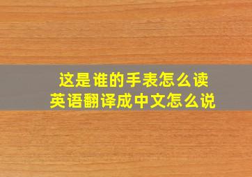 这是谁的手表怎么读英语翻译成中文怎么说