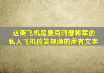 这架飞机是麦克阿瑟将军的私人飞机搞笑视频的所有文字