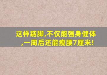 这样踮脚,不仅能强身健体,一周后还能瘦腰7厘米!