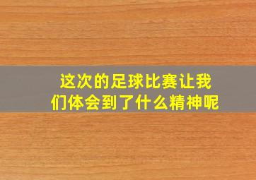 这次的足球比赛让我们体会到了什么精神呢