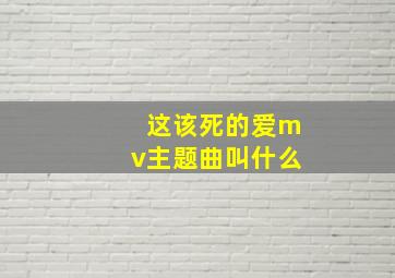 这该死的爱mv主题曲叫什么