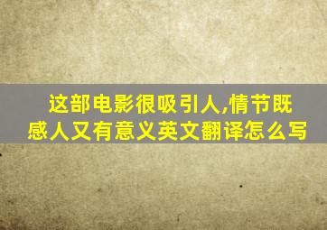 这部电影很吸引人,情节既感人又有意义英文翻译怎么写