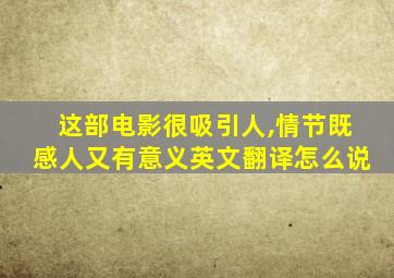 这部电影很吸引人,情节既感人又有意义英文翻译怎么说