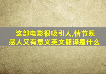 这部电影很吸引人,情节既感人又有意义英文翻译是什么