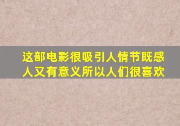 这部电影很吸引人情节既感人又有意义所以人们很喜欢