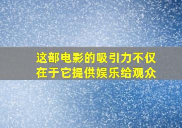 这部电影的吸引力不仅在于它提供娱乐给观众