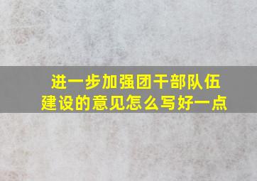 进一步加强团干部队伍建设的意见怎么写好一点