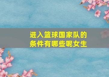 进入篮球国家队的条件有哪些呢女生