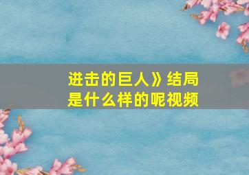 进击的巨人》结局是什么样的呢视频