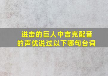 进击的巨人中吉克配音的声优说过以下哪句台词