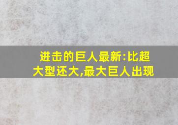 进击的巨人最新:比超大型还大,最大巨人出现