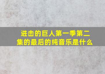 进击的巨人第一季第二集的最后的纯音乐是什么