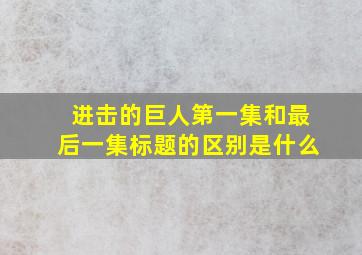 进击的巨人第一集和最后一集标题的区别是什么