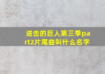 进击的巨人第三季part2片尾曲叫什么名字