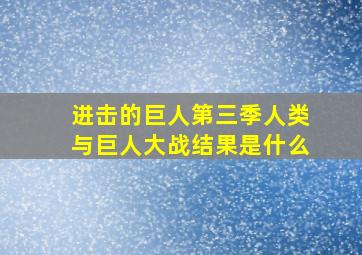 进击的巨人第三季人类与巨人大战结果是什么