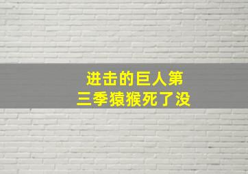 进击的巨人第三季猿猴死了没