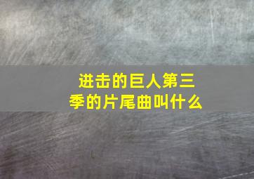 进击的巨人第三季的片尾曲叫什么