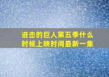 进击的巨人第五季什么时候上映时间最新一集