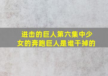 进击的巨人第六集中少女的奔跑巨人是谁干掉的