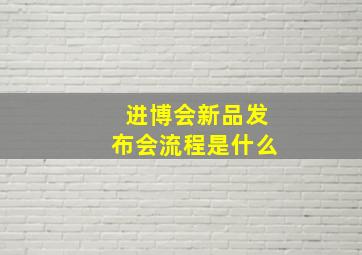 进博会新品发布会流程是什么