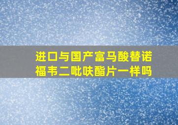 进口与国产富马酸替诺福韦二吡呋酯片一样吗