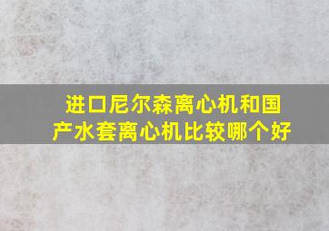 进口尼尔森离心机和国产水套离心机比较哪个好