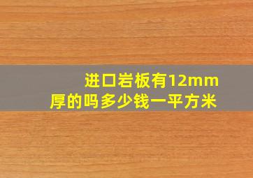 进口岩板有12mm厚的吗多少钱一平方米