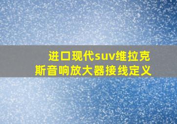 进口现代suv维拉克斯音响放大器接线定义