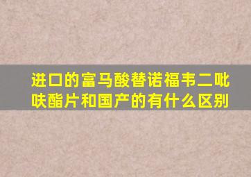 进口的富马酸替诺福韦二吡呋酯片和国产的有什么区别