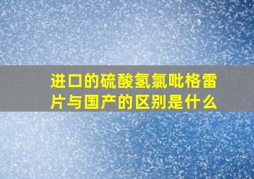 进口的硫酸氢氯吡格雷片与国产的区别是什么