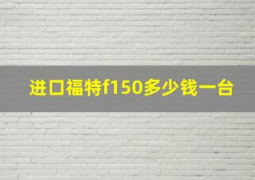 进口福特f150多少钱一台