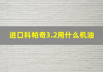 进口科帕奇3.2用什么机油