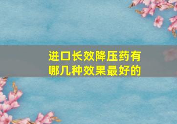 进口长效降压药有哪几种效果最好的