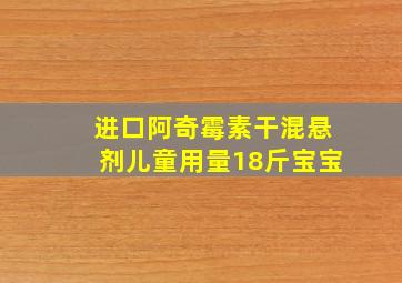 进口阿奇霉素干混悬剂儿童用量18斤宝宝