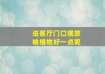 进客厅门口摆放啥植物好一点呢