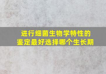 进行细菌生物学特性的鉴定最好选择哪个生长期