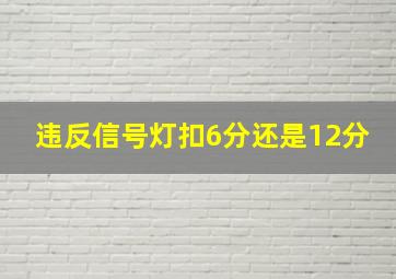 违反信号灯扣6分还是12分