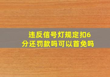 违反信号灯规定扣6分还罚款吗可以首免吗