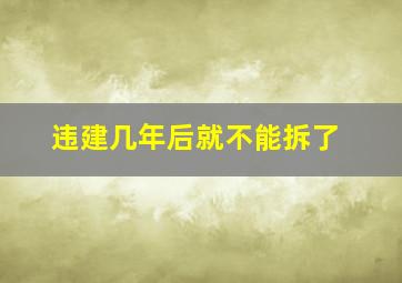 违建几年后就不能拆了