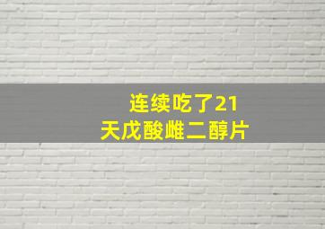 连续吃了21天戊酸雌二醇片