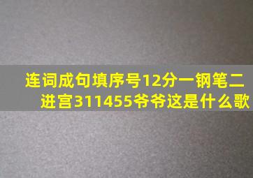 连词成句填序号12分一钢笔二进宫311455爷爷这是什么歌