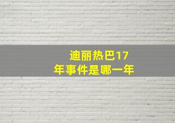 迪丽热巴17年事件是哪一年