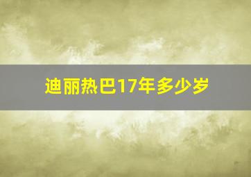 迪丽热巴17年多少岁