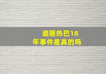 迪丽热巴18年事件是真的吗