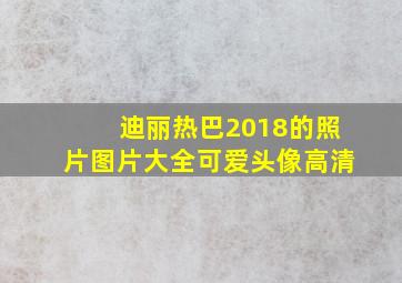 迪丽热巴2018的照片图片大全可爱头像高清