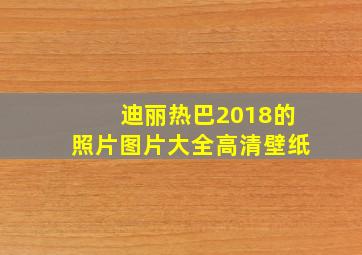 迪丽热巴2018的照片图片大全高清壁纸