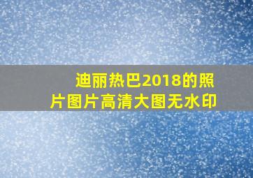 迪丽热巴2018的照片图片高清大图无水印